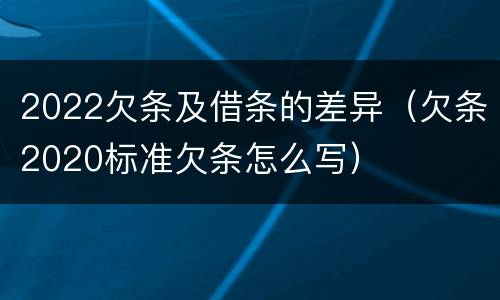 2022欠条及借条的差异（欠条2020标准欠条怎么写）
