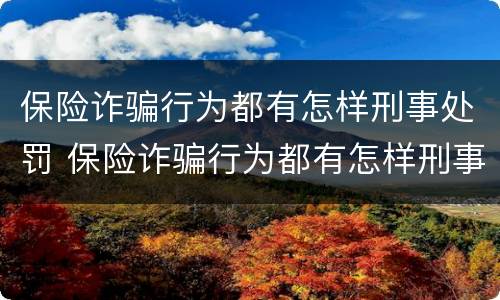 保险诈骗行为都有怎样刑事处罚 保险诈骗行为都有怎样刑事处罚案例
