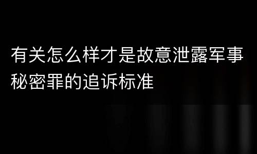 有关怎么样才是故意泄露军事秘密罪的追诉标准