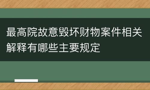 最高院故意毁坏财物案件相关解释有哪些主要规定