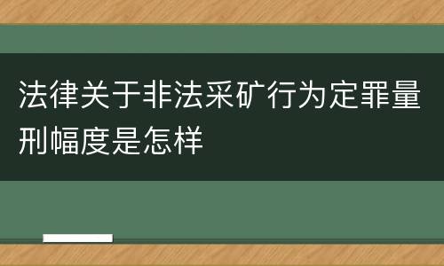 法律关于非法采矿行为定罪量刑幅度是怎样