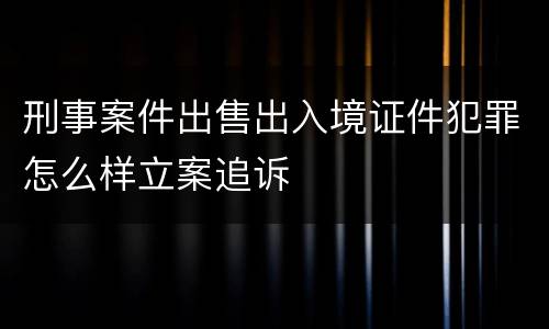 刑事案件出售出入境证件犯罪怎么样立案追诉