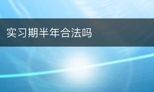实习期半年合法吗