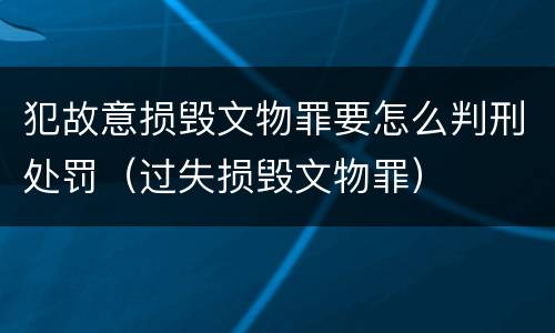 犯故意损毁文物罪要怎么判刑处罚（过失损毁文物罪）