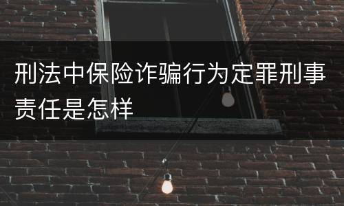 刑法中保险诈骗行为定罪刑事责任是怎样