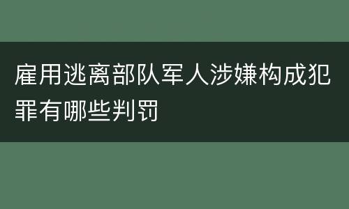 雇用逃离部队军人涉嫌构成犯罪有哪些判罚