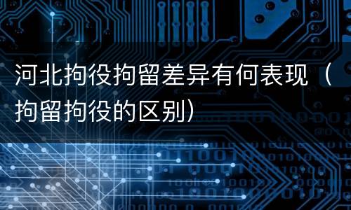 河北拘役拘留差异有何表现（拘留拘役的区别）
