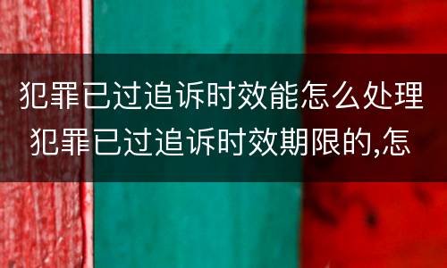 犯罪已过追诉时效能怎么处理 犯罪已过追诉时效期限的,怎么处理