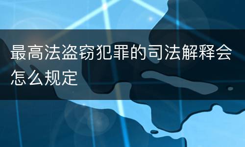 最高法盗窃犯罪的司法解释会怎么规定