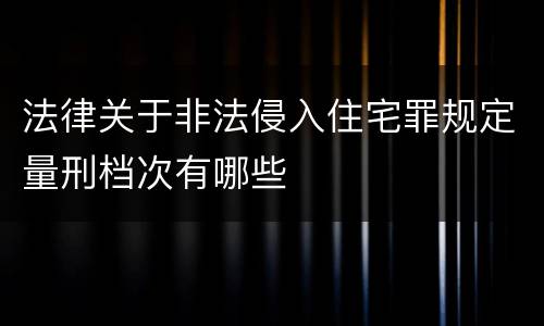 法律关于非法侵入住宅罪规定量刑档次有哪些