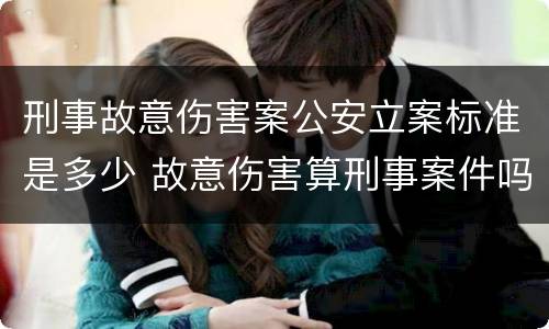 刑事故意伤害案公安立案标准是多少 故意伤害算刑事案件吗