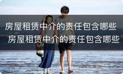房屋租赁中介的责任包含哪些 房屋租赁中介的责任包含哪些方面
