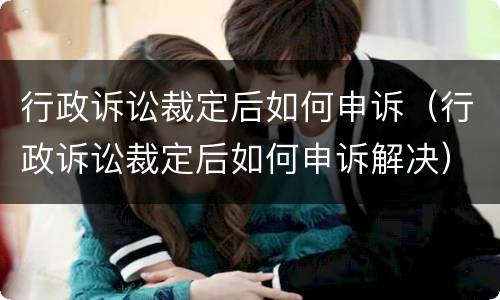 行政诉讼裁定后如何申诉（行政诉讼裁定后如何申诉解决）