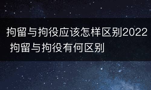 拘留与拘役应该怎样区别2022 拘留与拘役有何区别
