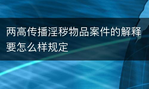 两高传播淫秽物品案件的解释要怎么样规定