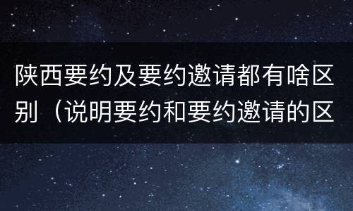 陕西要约及要约邀请都有啥区别（说明要约和要约邀请的区别）