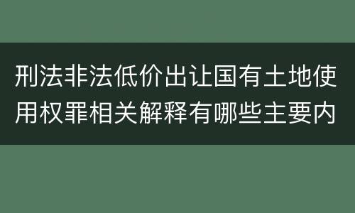 刑法非法低价出让国有土地使用权罪相关解释有哪些主要内容