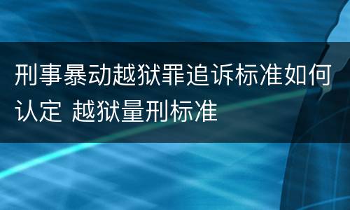 刑事暴动越狱罪追诉标准如何认定 越狱量刑标准