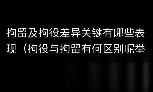 拘留及拘役差异关键有哪些表现（拘役与拘留有何区别呢举例说明）