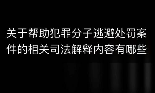 关于帮助犯罪分子逃避处罚案件的相关司法解释内容有哪些