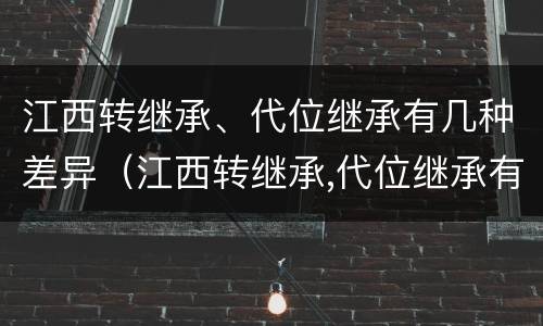 江西转继承、代位继承有几种差异（江西转继承,代位继承有几种差异吗）