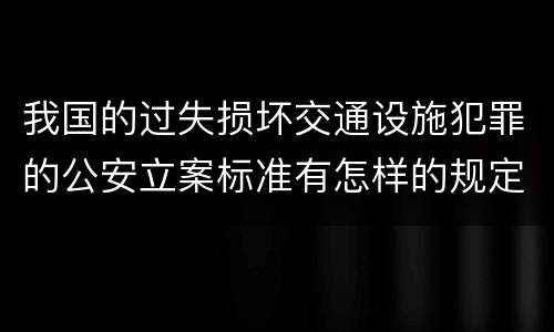 我国的过失损坏交通设施犯罪的公安立案标准有怎样的规定