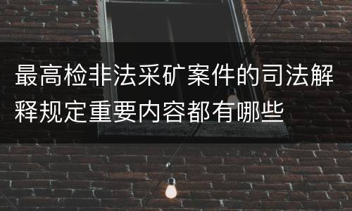 最高检非法采矿案件的司法解释规定重要内容都有哪些