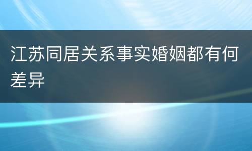 江苏同居关系事实婚姻都有何差异