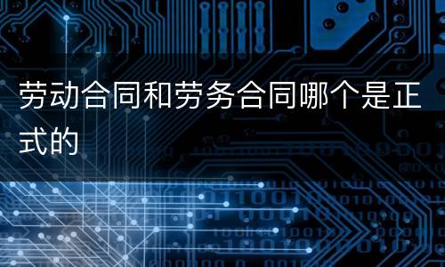 劳动合同和劳务合同哪个是正式的
