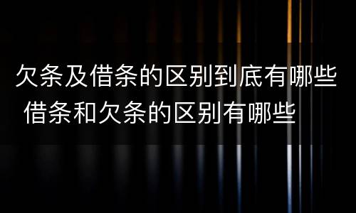 欠条及借条的区别到底有哪些 借条和欠条的区别有哪些