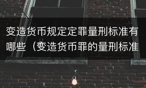 变造货币规定定罪量刑标准有哪些（变造货币罪的量刑标准）
