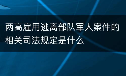 两高雇用逃离部队军人案件的相关司法规定是什么