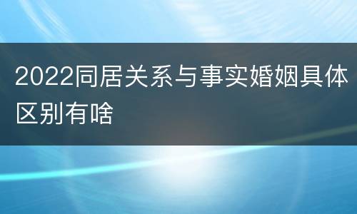 2022同居关系与事实婚姻具体区别有啥