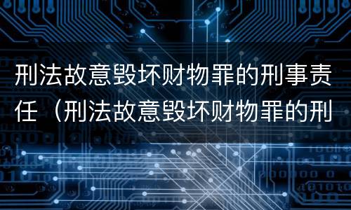 刑法故意毁坏财物罪的刑事责任（刑法故意毁坏财物罪的刑事责任）