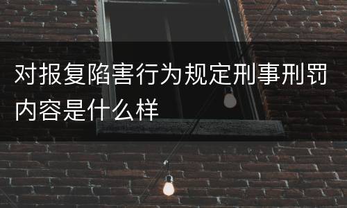 对报复陷害行为规定刑事刑罚内容是什么样