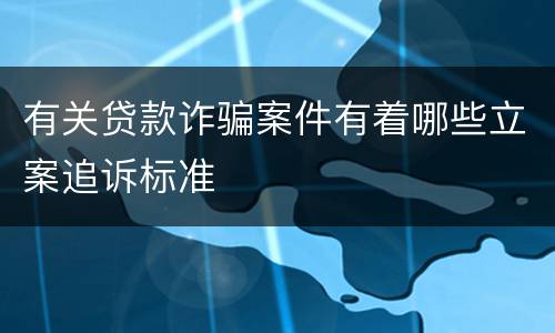 有关贷款诈骗案件有着哪些立案追诉标准