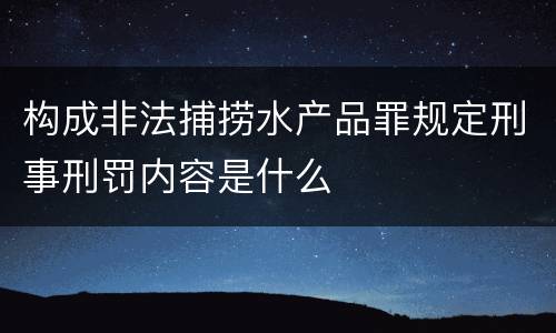 构成非法捕捞水产品罪规定刑事刑罚内容是什么