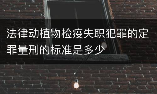 法律动植物检疫失职犯罪的定罪量刑的标准是多少