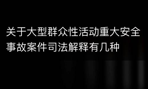 关于大型群众性活动重大安全事故案件司法解释有几种