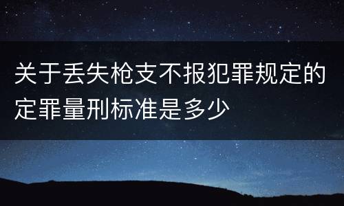 关于丢失枪支不报犯罪规定的定罪量刑标准是多少