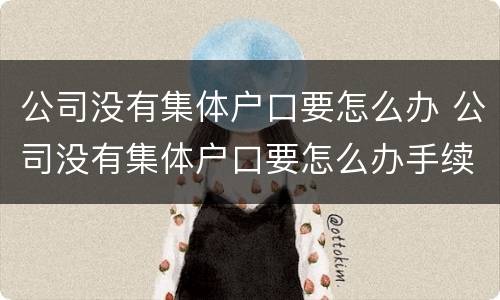 公司没有集体户口要怎么办 公司没有集体户口要怎么办手续