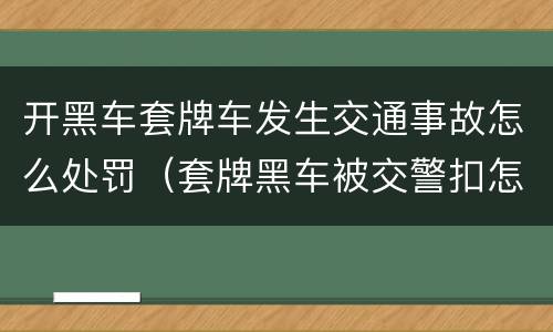 开黑车套牌车发生交通事故怎么处罚（套牌黑车被交警扣怎么处理）