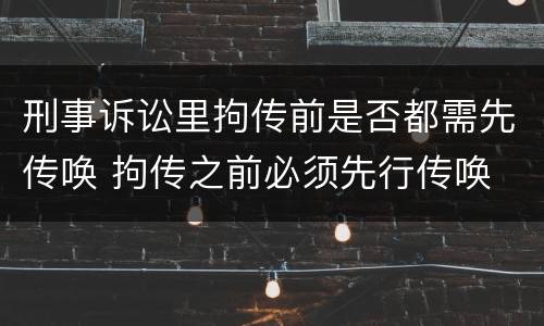 刑事诉讼里拘传前是否都需先传唤 拘传之前必须先行传唤