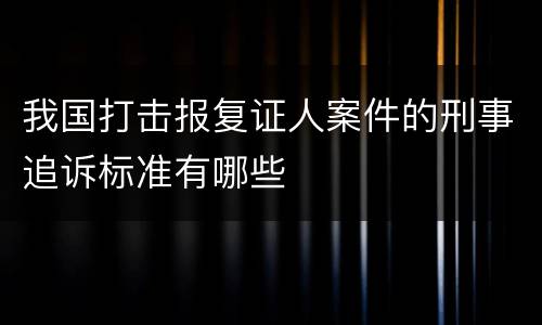 我国打击报复证人案件的刑事追诉标准有哪些
