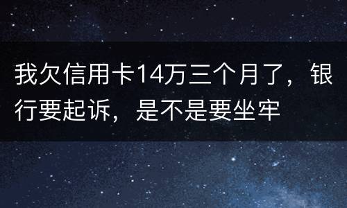 我欠信用卡14万三个月了，银行要起诉，是不是要坐牢