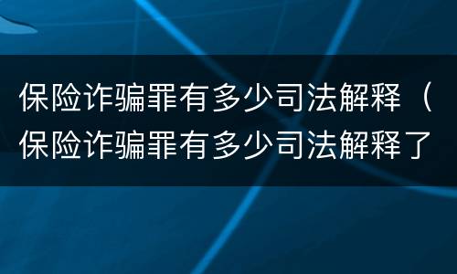 保险诈骗罪有多少司法解释（保险诈骗罪有多少司法解释了）