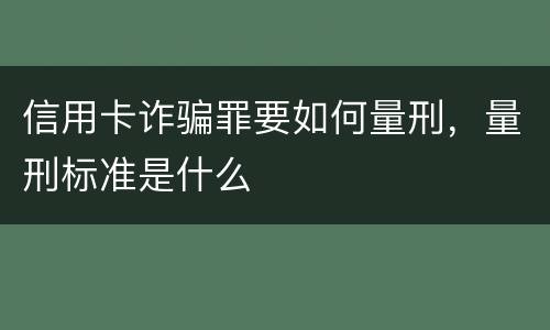 信用卡诈骗罪要如何量刑，量刑标准是什么