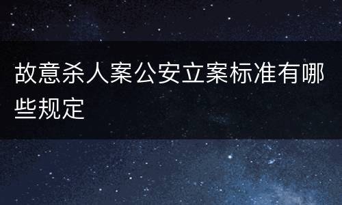 故意杀人案公安立案标准有哪些规定