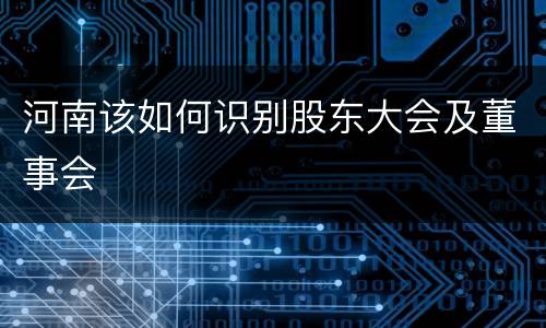 河南该如何识别股东大会及董事会