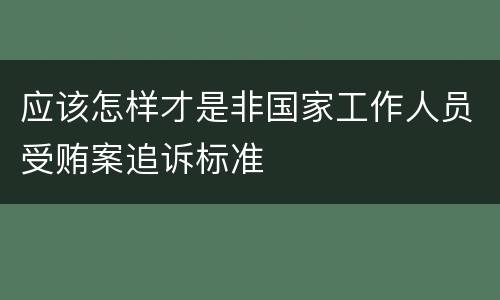 应该怎样才是非国家工作人员受贿案追诉标准